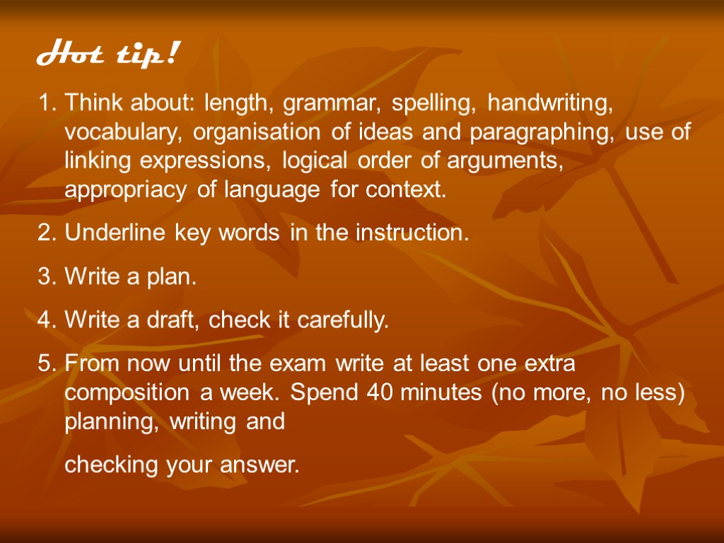 Hot tip! Think about: length, grammar, spelling, handwriting, vocabulary, organisation of ideas and paragraphing,